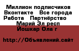 Миллион подписчиков Вконтакте - Все города Работа » Партнёрство   . Марий Эл респ.,Йошкар-Ола г.